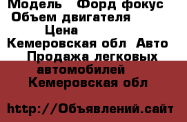  › Модель ­ Форд фокус › Объем двигателя ­ 124 › Цена ­ 460 000 - Кемеровская обл. Авто » Продажа легковых автомобилей   . Кемеровская обл.